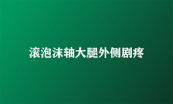 滚泡沫轴大腿外侧剧疼