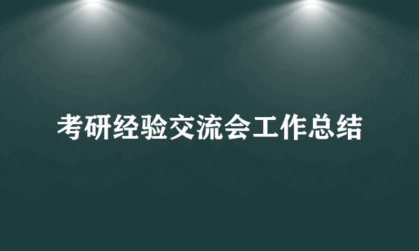 考研经验交流会工作总结