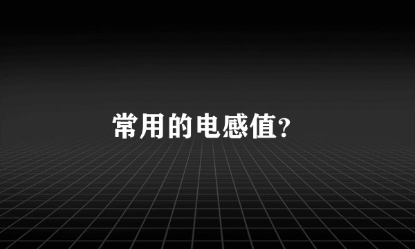 常用的电感值？