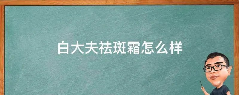 白大夫祛斑霜怎么样