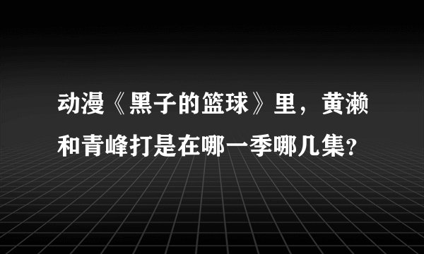 动漫《黑子的篮球》里，黄濑和青峰打是在哪一季哪几集？