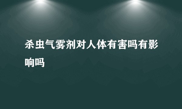 杀虫气雾剂对人体有害吗有影响吗