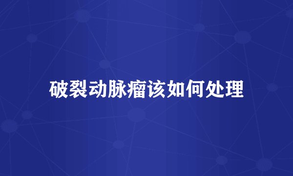 破裂动脉瘤该如何处理