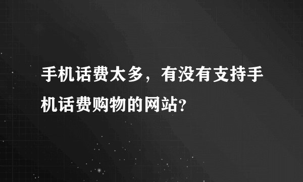 手机话费太多，有没有支持手机话费购物的网站？