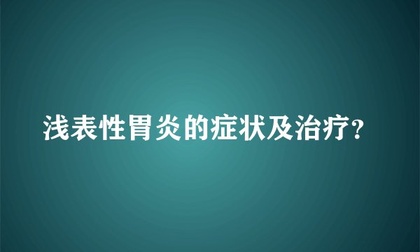 浅表性胃炎的症状及治疗？