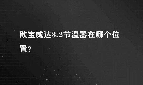 欧宝威达3.2节温器在哪个位置？