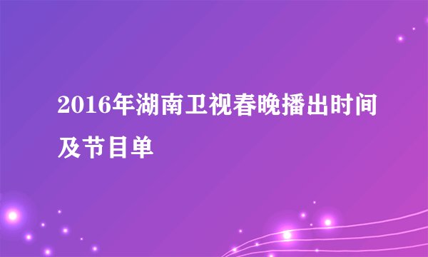 2016年湖南卫视春晚播出时间及节目单