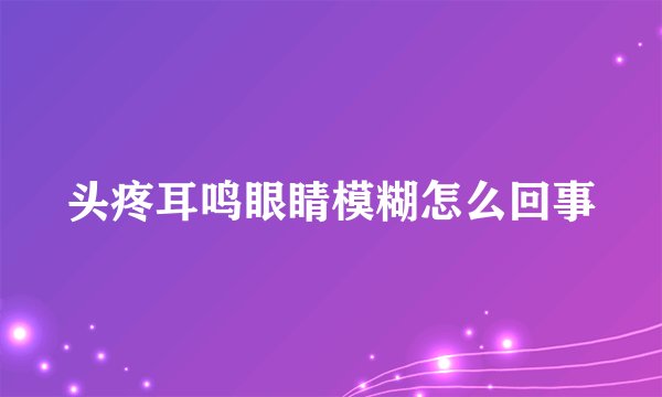 头疼耳鸣眼睛模糊怎么回事