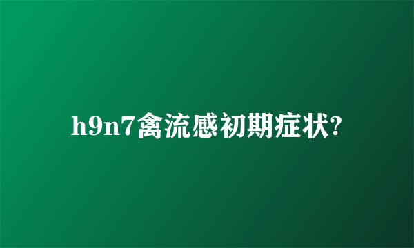 h9n7禽流感初期症状?