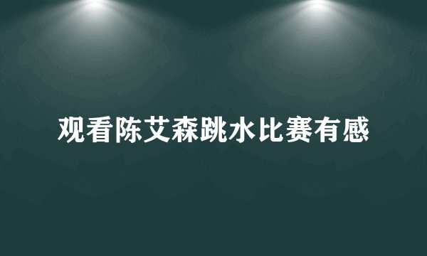 观看陈艾森跳水比赛有感