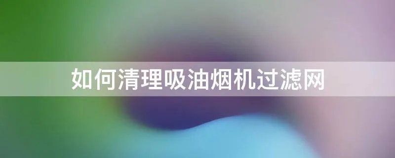 如何清理吸油烟机过滤网