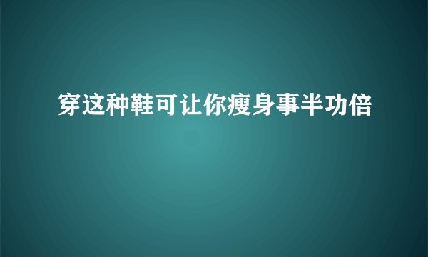 穿这种鞋可让你瘦身事半功倍