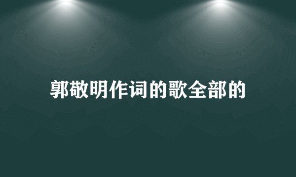 郭敬明作词的歌全部的