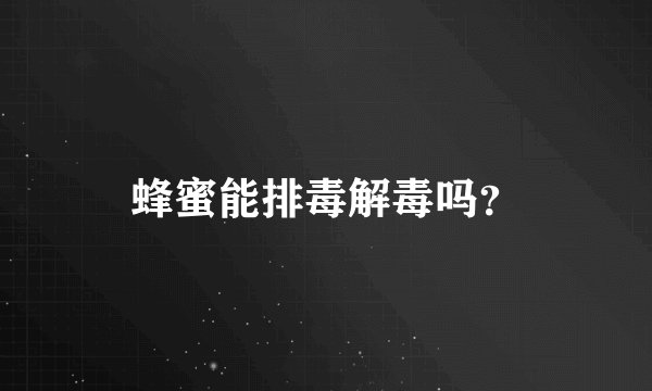 蜂蜜能排毒解毒吗？