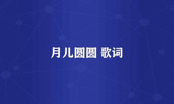 月儿圆圆 歌词