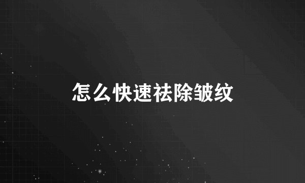 怎么快速祛除皱纹