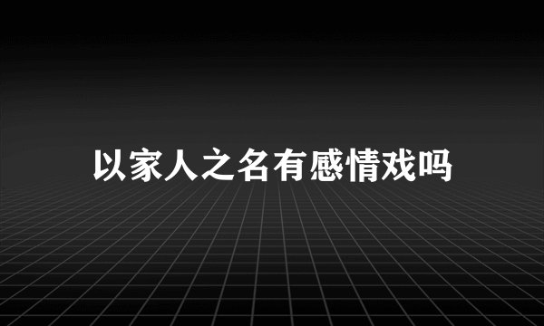 以家人之名有感情戏吗