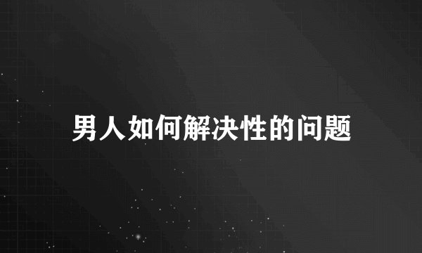 男人如何解决性的问题