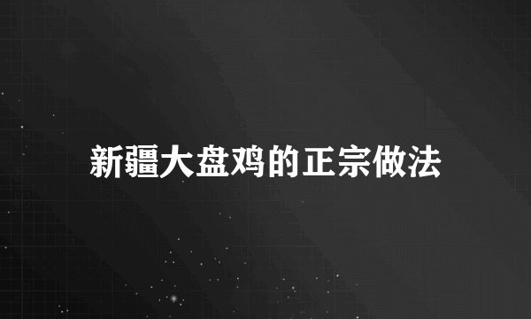 新疆大盘鸡的正宗做法