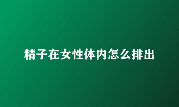 精子在女性体内怎么排出