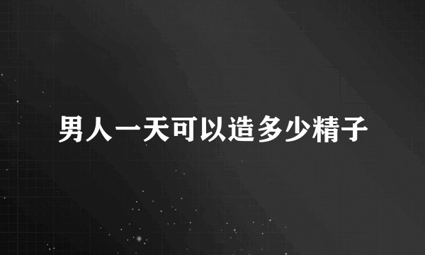 男人一天可以造多少精子