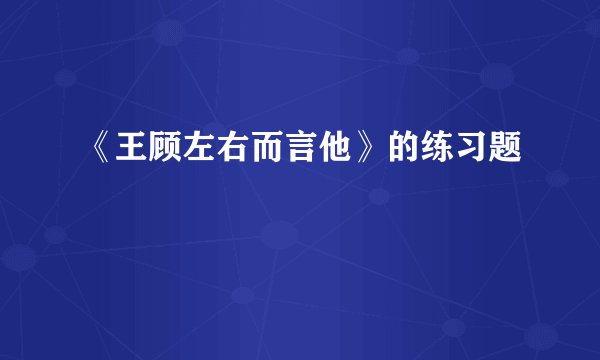 《王顾左右而言他》的练习题