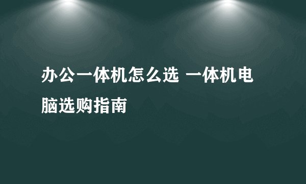 办公一体机怎么选 一体机电脑选购指南