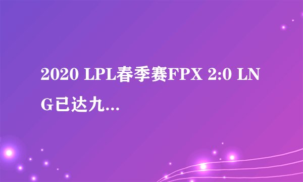2020 LPL春季赛FPX 2:0 LNG已达九连胜，如何评价这场比赛？