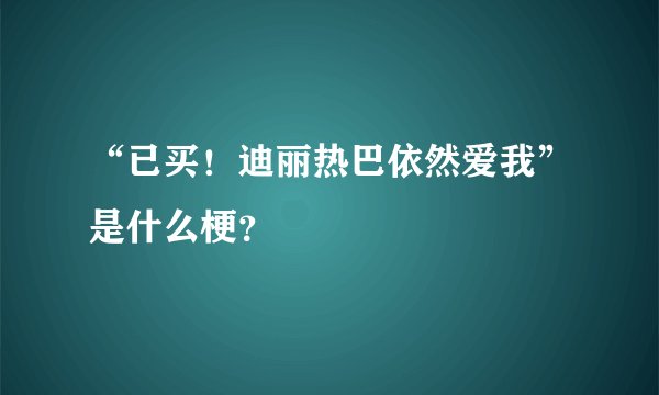 “已买！迪丽热巴依然爱我”是什么梗？