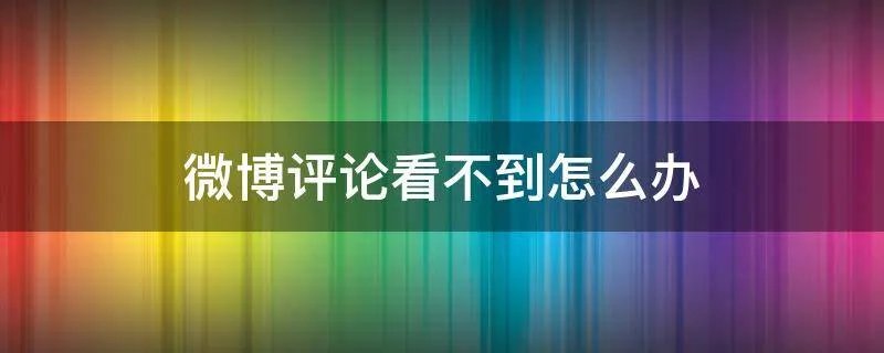 微博评论看不到怎么办