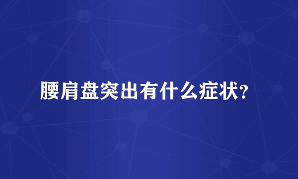 腰肩盘突出有什么症状？