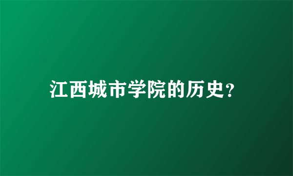 江西城市学院的历史？