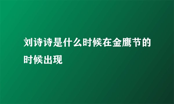 刘诗诗是什么时候在金鹰节的时候出现