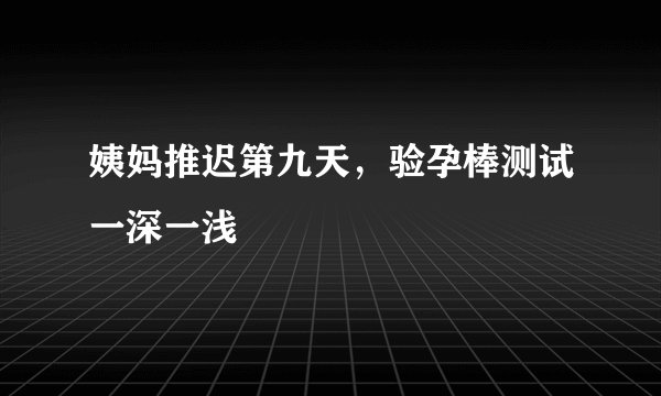 姨妈推迟第九天，验孕棒测试一深一浅