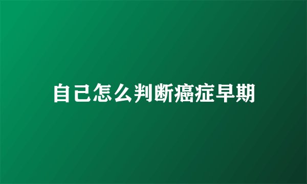 自己怎么判断癌症早期