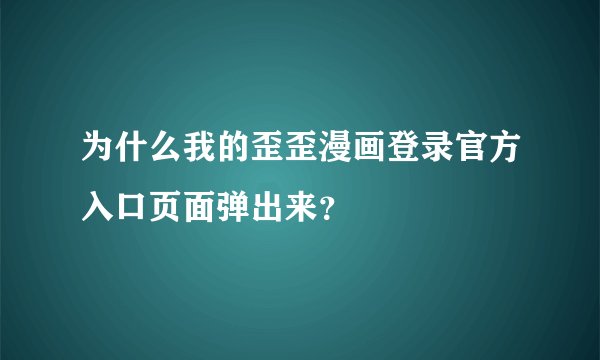 为什么我的歪歪漫画登录官方入口页面弹出来？