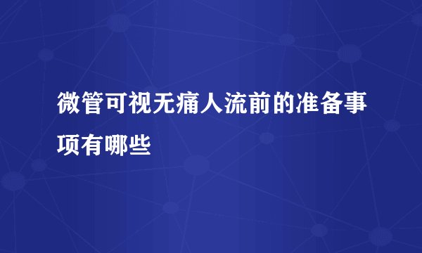 微管可视无痛人流前的准备事项有哪些