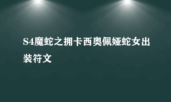S4魔蛇之拥卡西奥佩娅蛇女出装符文