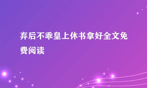 弃后不乖皇上休书拿好全文免费阅读