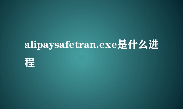 alipaysafetran.exe是什么进程