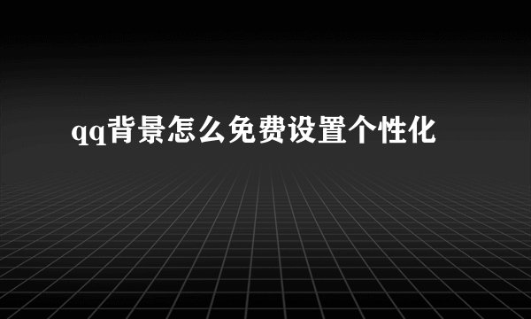 qq背景怎么免费设置个性化