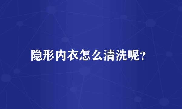 隐形内衣怎么清洗呢？
