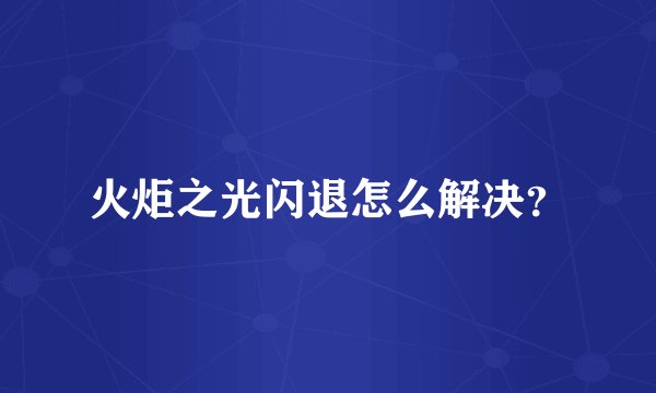 火炬之光闪退怎么解决?