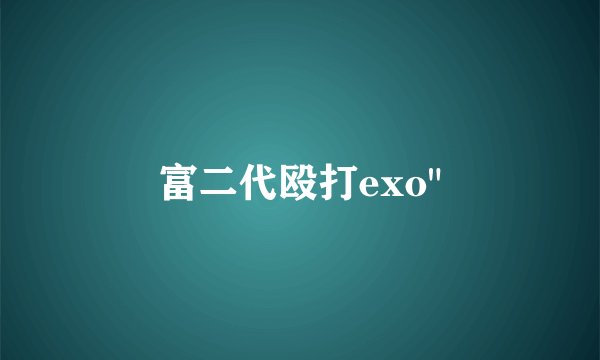 富二代殴打exo