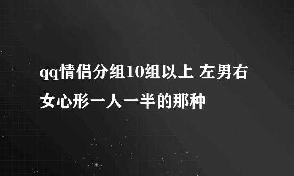 qq情侣分组10组以上 左男右女心形一人一半的那种