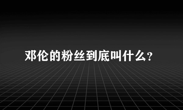 邓伦的粉丝到底叫什么？