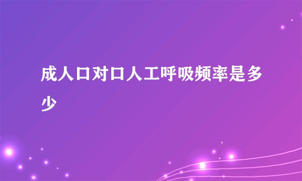 成人口对口人工呼吸频率是多少