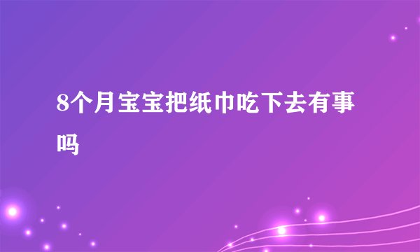 8个月宝宝把纸巾吃下去有事吗