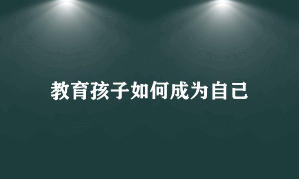 教育孩子如何成为自己