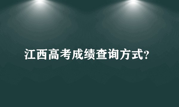 江西高考成绩查询方式?